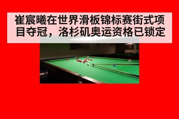 崔宸曦在世界滑板锦标赛街式项目夺冠,洛杉矶奥运资格已锁定