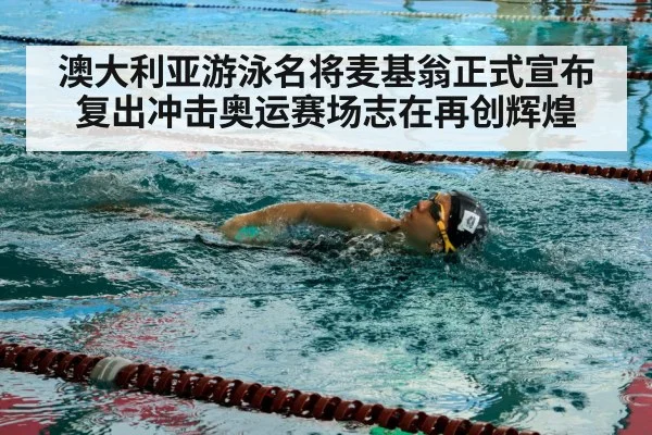 澳大利亚游泳名将麦基翁正式宣布复出冲击奥运赛场志在再创辉煌
